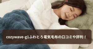 cozywave-g1ふわとろ電気毛布の口コミや評判は！購入前に知りたいメリットとデメリット