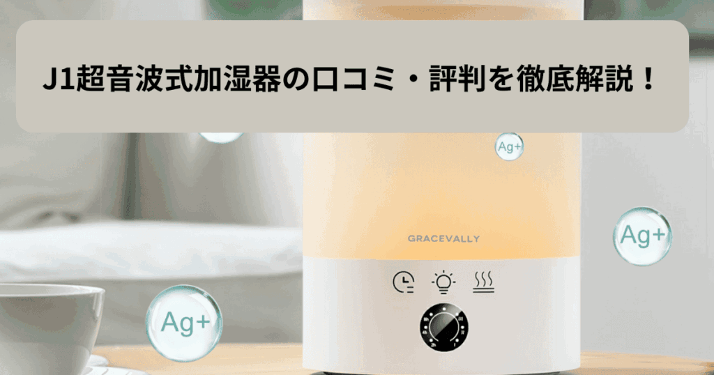 J1超音波式加湿器の口コミや評判を徹底解説！静音性と加湿力は本物！